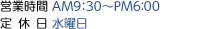 営業時間AM9:30～PM6:00　定休日水曜日