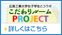 広島工業大学女子学生とコラボ「こだわりルームPROJECT」詳しくはこちら